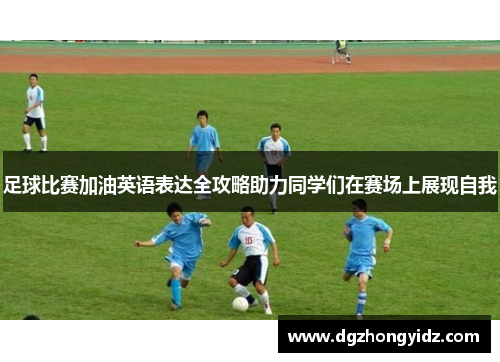 足球比赛加油英语表达全攻略助力同学们在赛场上展现自我