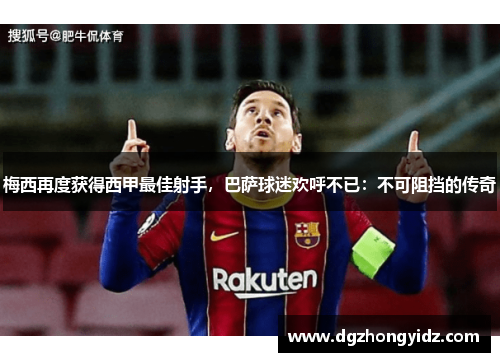 梅西再度获得西甲最佳射手，巴萨球迷欢呼不已：不可阻挡的传奇